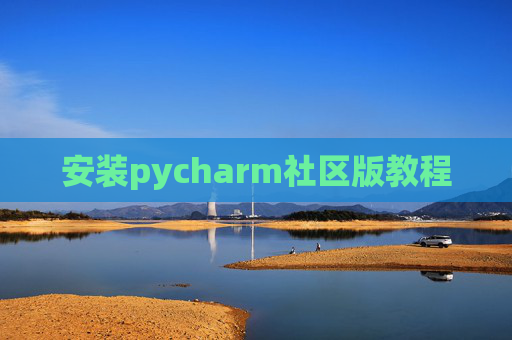 安装pycharm社区版教程 安装pycharm社区版教程